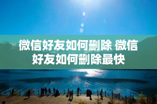 微信好友如何删除 微信好友如何删除最快