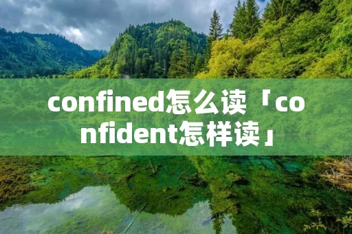 confined怎么读「confident怎样读」 confined怎么读「confident怎样读」
