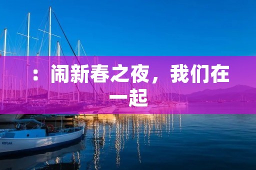 :闹新春之夜,我们在一起