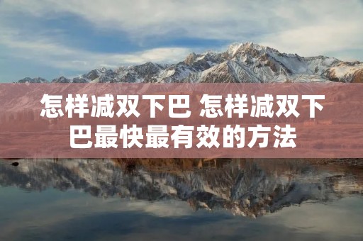 怎样减双下巴 怎样减双下巴最快最有效的方法