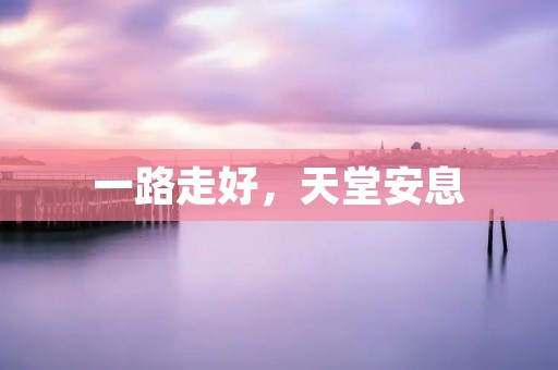 一路走好,天堂安息
