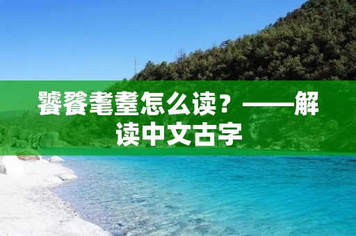 饕餮耄耋怎么读?——解读中文古字 饕餮耄耋怎么读?——解读中文古字