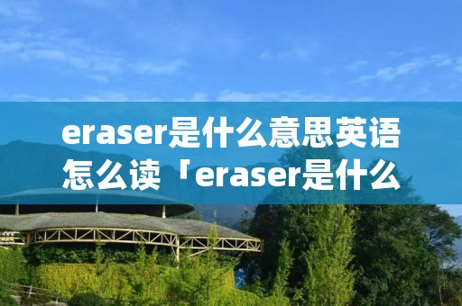 eraser是什么意思英语怎么读「eraser是什么意思英语怎么读crayon」