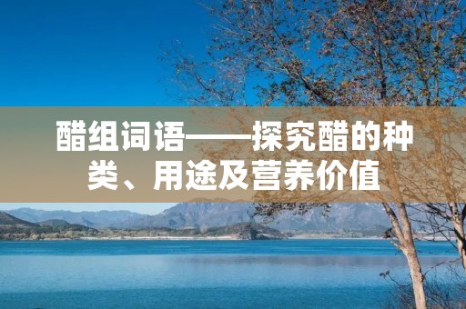 醋组词语——探究醋的种类、用途及营养价值 醋组词语——探究醋的种类、用途及营养价值