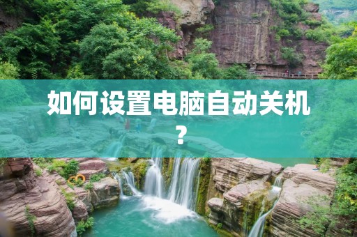 如何设置电脑自动关机? 如何设置电脑自动关机?