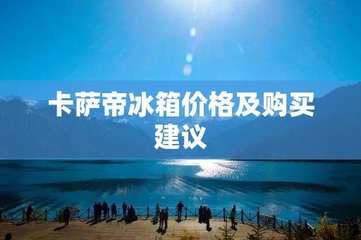 卡萨帝冰箱价格及购买建议