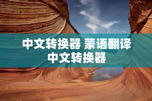 中文转换器 蒙语翻译中文转换器