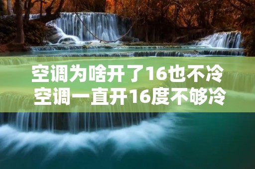 空调为啥开了16也不冷 空调一直开16度不够冷 空调为啥开了16也不冷 空调一直开16度不够冷