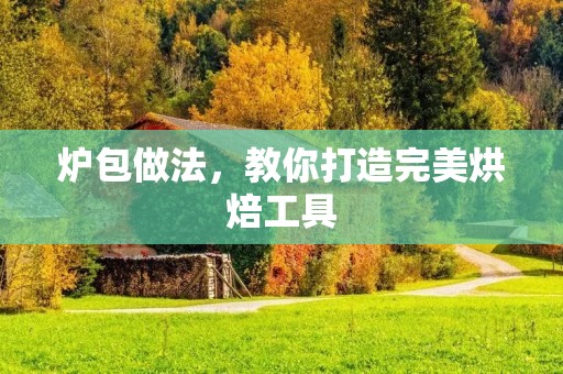 炉包做法，教你打造完美烘焙工具