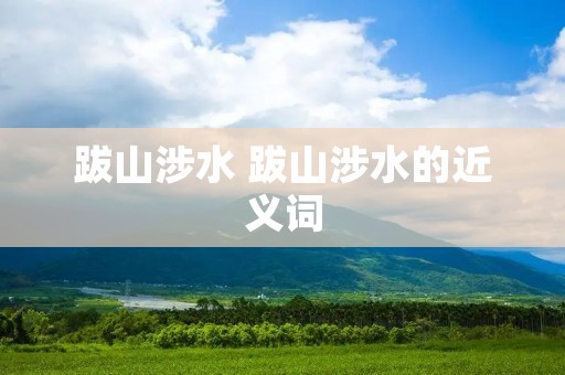 跋山涉水 跋山涉水的近义词