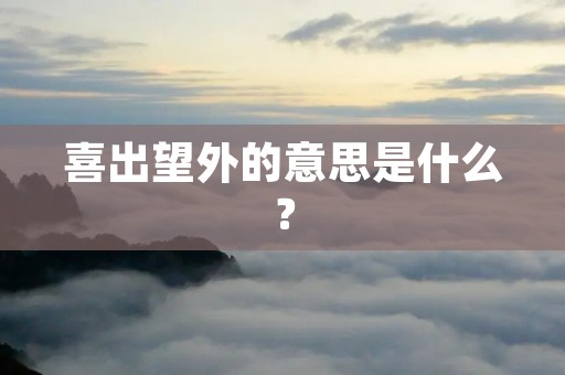 喜出望外的意思是什么? 喜出望外的意思是什么?