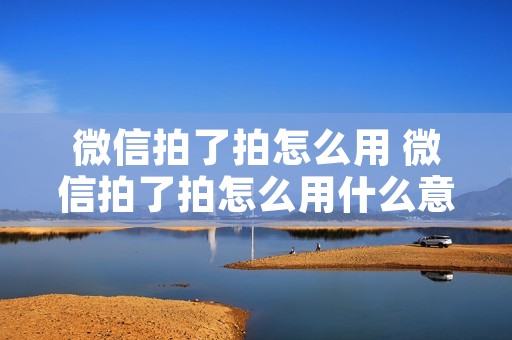 微信拍了拍怎么用 微信拍了拍怎么用什么意思