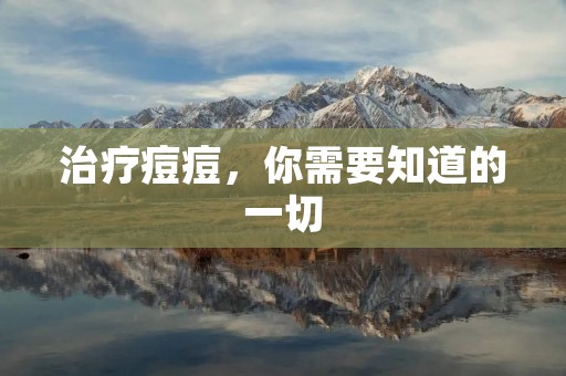 治疗痘痘，你需要知道的一切