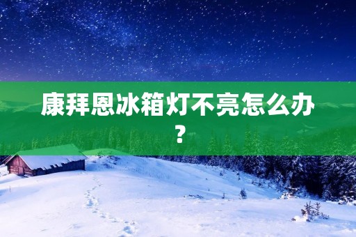 康拜恩冰箱灯不亮怎么办？