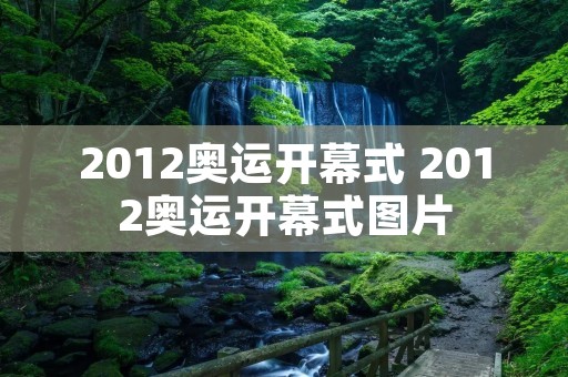 2012奥运开幕式 2012奥运开幕式图片