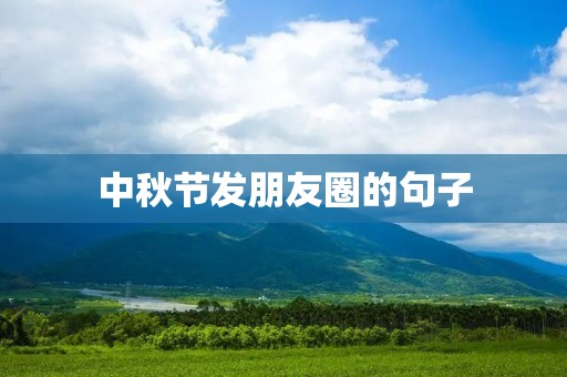 中秋节发朋友圈的句子:传承中华文化,共度中秋佳节