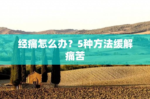 经痛怎么办?5种方法缓解痛苦 经痛怎么办?5种方法缓解痛苦