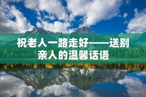 祝老人一路走好——送别亲人的温馨话语