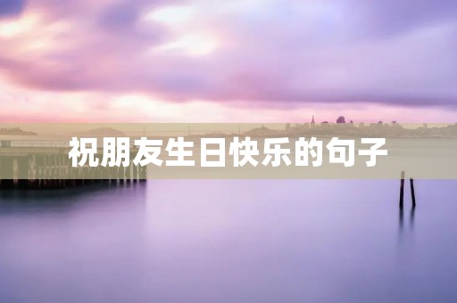 祝朋友生日快乐的句子