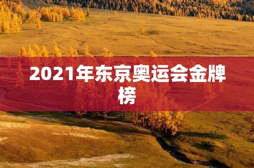 2021年东京奥运会金牌榜