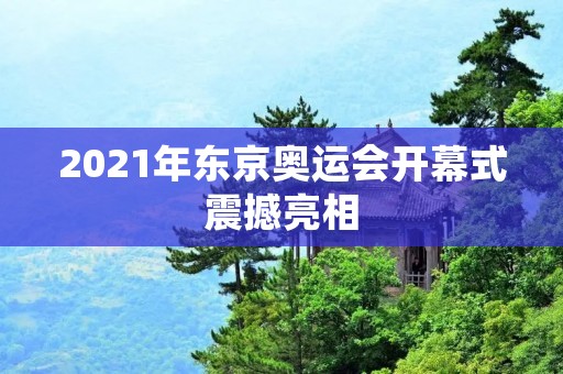 2021年东京奥运会开幕式震撼亮相 2021年东京奥运会开幕式震撼亮相