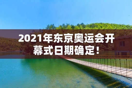 2021年东京奥运会开幕式日期确定! 2021年东京奥运会开幕式日期确定!