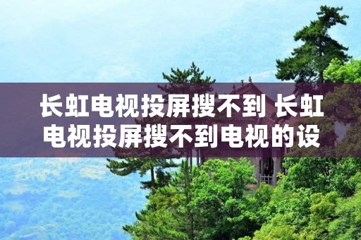 长虹电视投屏搜不到 长虹电视投屏搜不到电视的设备