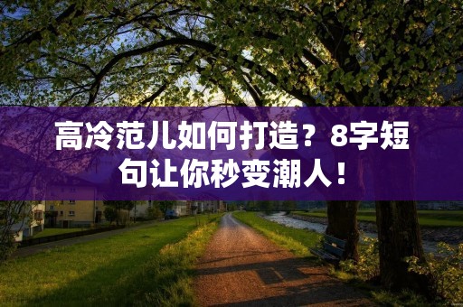 高冷范儿如何打造?8字短句让你秒变潮人! 高冷范儿如何打造?8字短句让你秒变潮人!