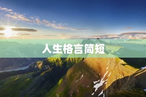 人生格言简短:引领人生之路的智慧箴言 人生格言简短:引领人生之路的智慧箴言