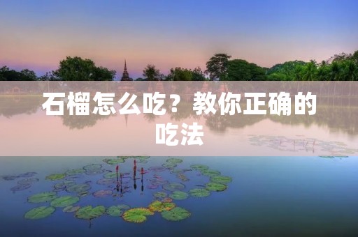 石榴怎么吃？教你正确的吃法