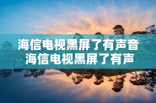海信电视黑屏了有声音 海信电视黑屏了有声音怎么解决