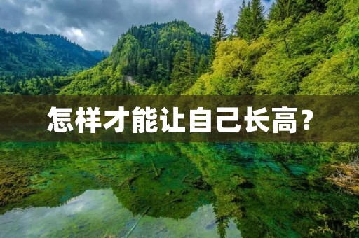 怎样才能让自己长高? 怎样才能让自己长高?
