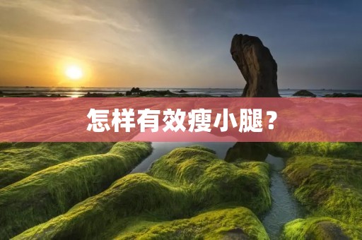 怎样有效瘦小腿? 怎样有效瘦小腿?