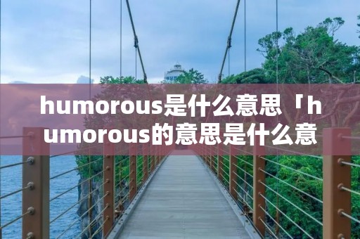 humorous是什么意思「humorous的意思是什么意思」 humorous是什么意思「humorous的意思是什么意思」