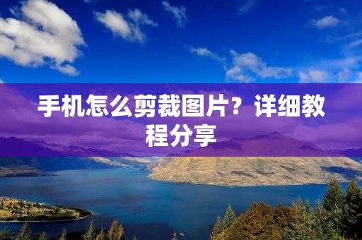 手机怎么剪裁图片?详细教程分享 手机怎么剪裁图片?详细教程分享