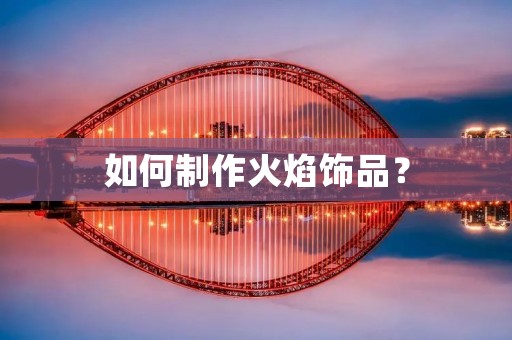 如何制作火焰饰品? 如何制作火焰饰品?