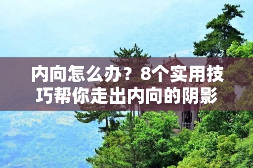 内向怎么办？8个实用技巧帮你走出内向的阴影