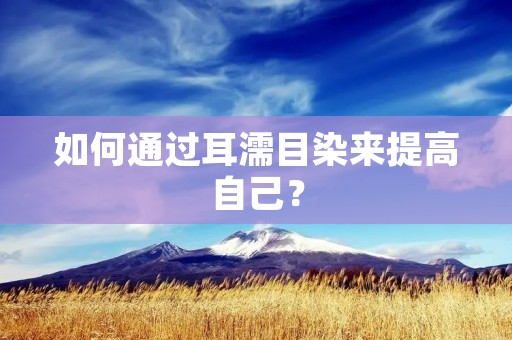 如何通过耳濡目染来提高自己?