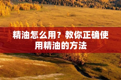 精油怎么用？教你正确使用精油的方法