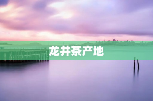 龙井茶产地：中国浙江杭州