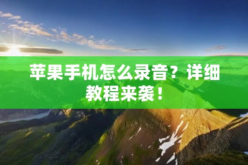 苹果手机怎么录音？详细教程来袭！
