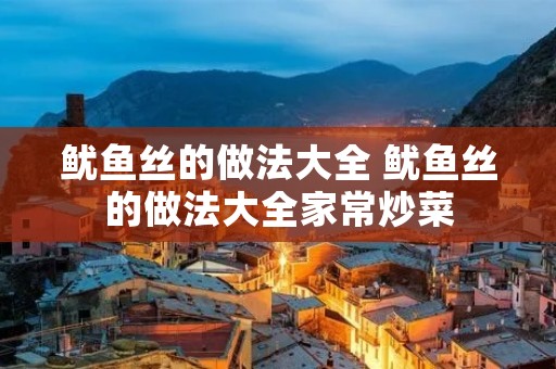 鱿鱼丝的做法大全 鱿鱼丝的做法大全家常炒菜