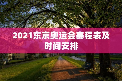 2021东京奥运会赛程表及时间安排