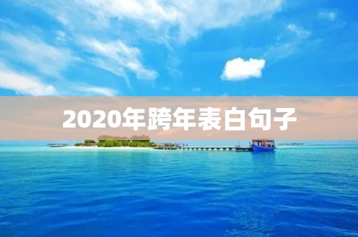 2020年跨年表白句子：用心说出爱的真谛