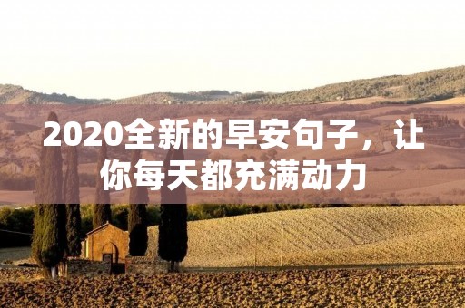 2020全新的早安句子，让你每天都充满动力