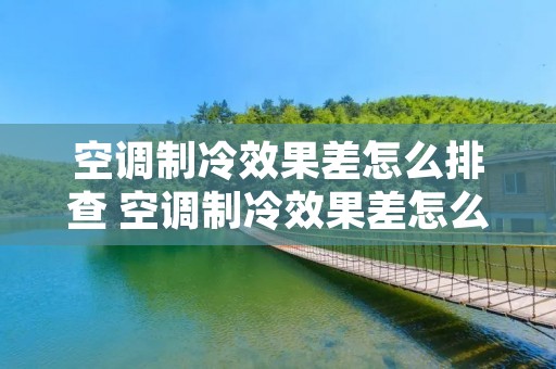 空调制冷效果差怎么排查 空调制冷效果差怎么排查的