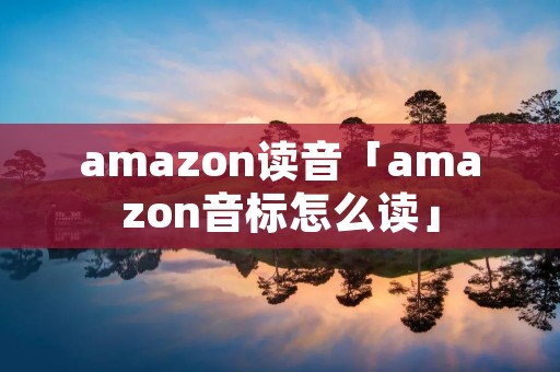amazon读音「amazon音标怎么读」
