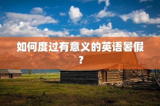 如何度过有意义的英语暑假？