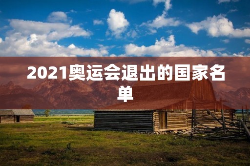 2021奥运会退出的国家名单 2021奥运会退出的国家名单