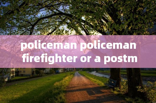 policeman policeman firefighter or a postman policeman policeman firefighter or a postman